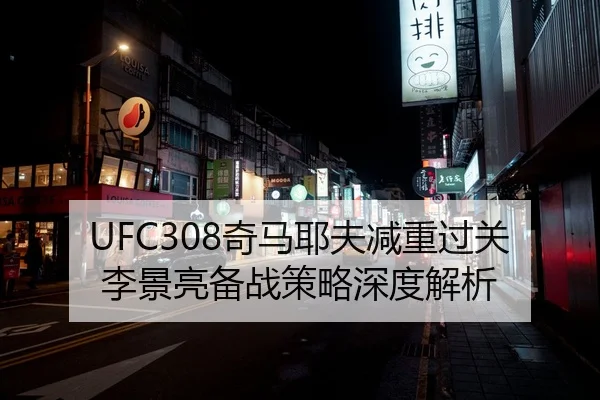 UFC308奇马耶夫减重过关李景亮备战策略深度解析