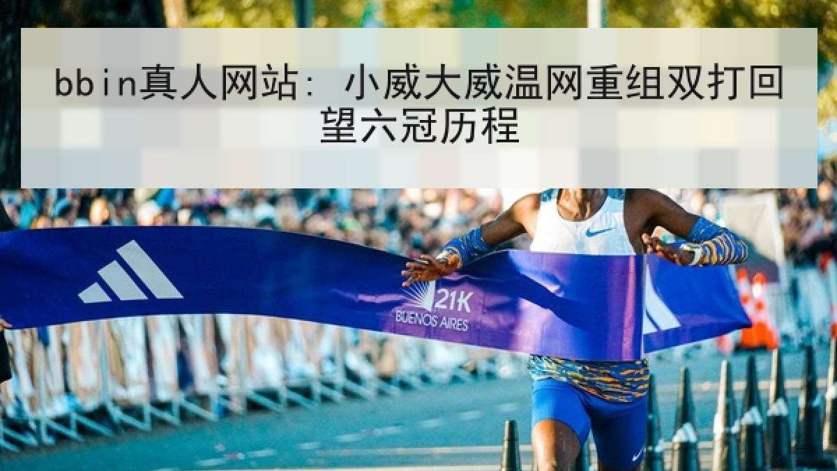 bbin真人网站: 小威大威温网重组双打回望六冠历程 bbin真人网站: 小威大威温网重组双打回望六冠历程