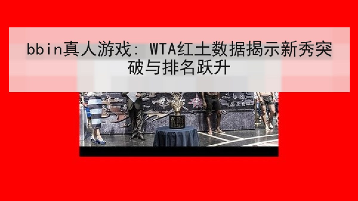 bbin真人游戏: WTA红土数据揭示新秀突破与排名跃升 bbin真人游戏: WTA红土数据揭示新秀突破与排名跃升