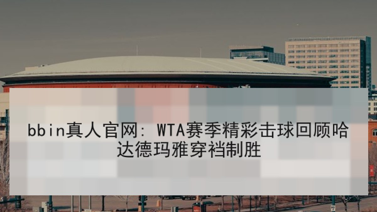 bbin真人官网: WTA赛季精彩击球回顾哈达德玛雅穿裆制胜