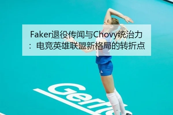 Faker退役传闻与Chovy统治力：电竞英雄联盟新格局的转折点