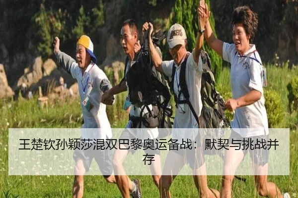 王楚钦孙颖莎混双巴黎奥运备战：默契与挑战并存
