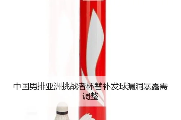 中国男排亚洲挑战者杯替补发球漏洞暴露需调整