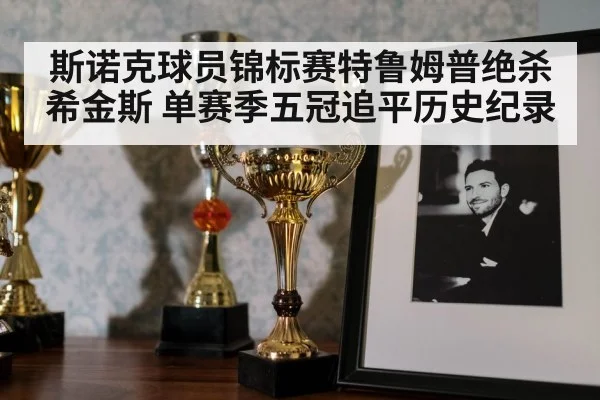 斯诺克球员锦标赛特鲁姆普绝杀希金斯 单赛季五冠追平历史纪录