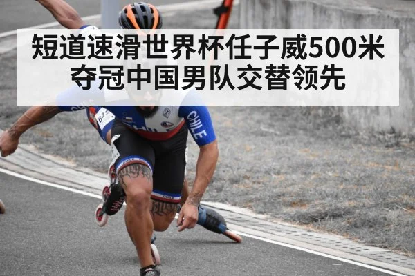 短道速滑世界杯任子威500米夺冠中国男队交替领先