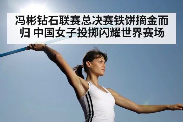 冯彬钻石联赛总决赛铁饼摘金而归 中国女子投掷闪耀世界赛场
