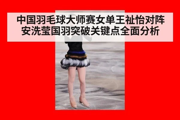 中国羽毛球大师赛女单王祉怡对阵安洗莹国羽突破关键点全面分析